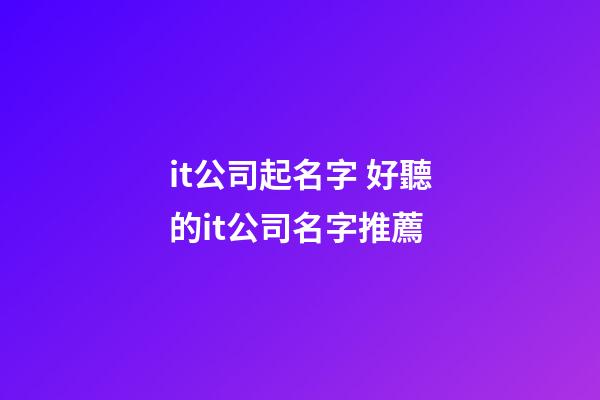 it公司起名字 好聽的it公司名字推薦-第1張-公司起名-玄機派